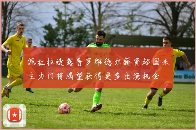 佩杜拉透露普罗维德尔薪资超国米主力门将渴望获得更多出场机会