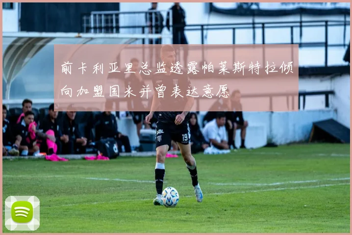 前卡利亚里总监透露帕莱斯特拉倾向加盟国米并曾表达意愿