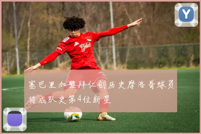 塞巴里加盟拜仁创历史摩洛哥球员将成队史第4位新星