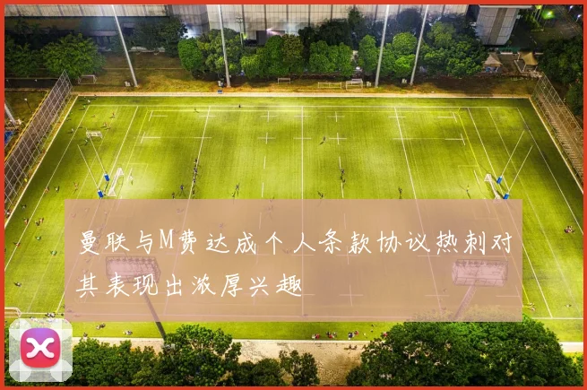 曼联与M费达成个人条款协议热刺对其表现出浓厚兴趣