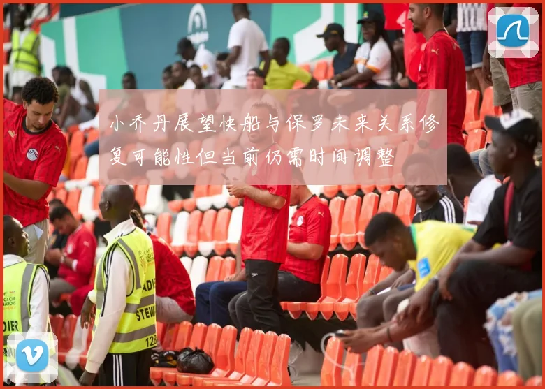 小乔丹展望快船与保罗未来关系修复可能性但当前仍需时间调整