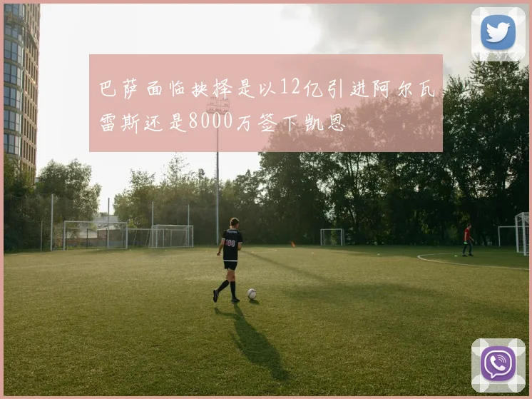 巴萨面临抉择是以12亿引进阿尔瓦雷斯还是8000万签下凯恩