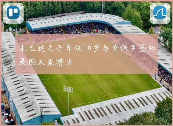 米兰达之子年仅16岁与圣保罗签约展现未来潜力