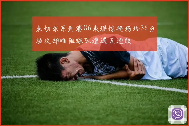 米切尔系列赛G6表现惊艳场均36分助攻却难阻球队遭遇五连败